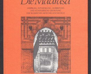 Die Madrasa. Ursprung, Entwicklung, Ausbreitung und künstlerische Gestaltung der islamischen Moschee-Hochschule.